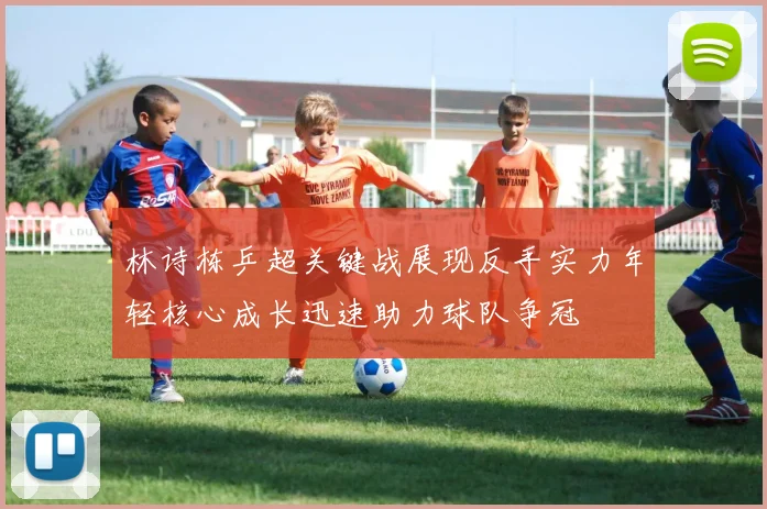 林诗栋乒超关键战展现反手实力年轻核心成长迅速助力球队争冠
