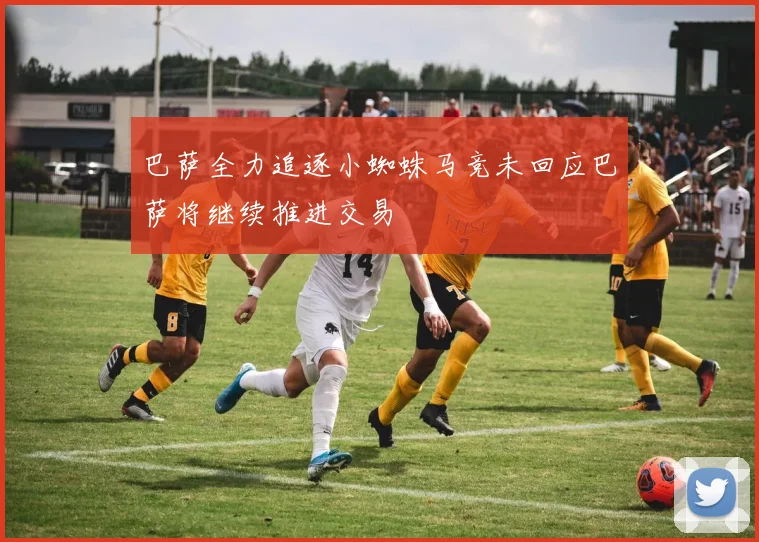 巴萨全力追逐小蜘蛛马竞未回应巴萨将继续推进交易