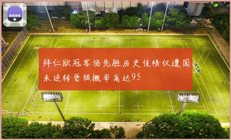 拜仁欧冠客场先胜历史佳绩仅遭国米逆转晋级概率高达95