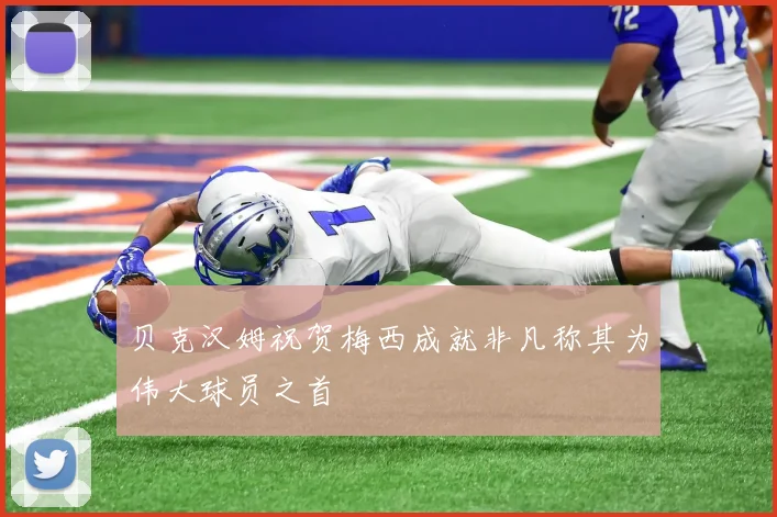 贝克汉姆祝贺梅西成就非凡称其为伟大球员之首