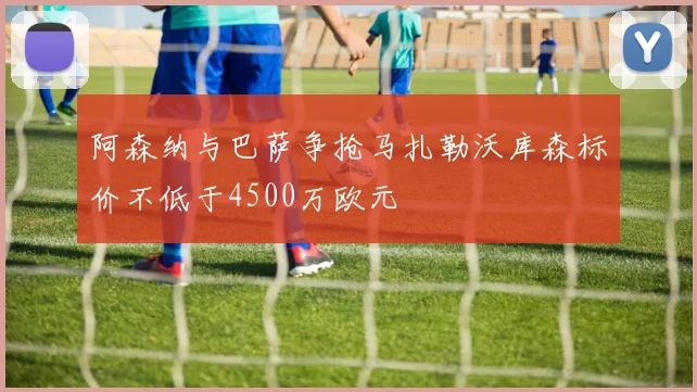 阿森纳与巴萨争抢马扎勒沃库森标价不低于4500万欧元