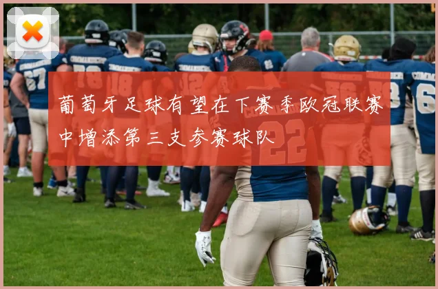 葡萄牙足球有望在下赛季欧冠联赛中增添第三支参赛球队