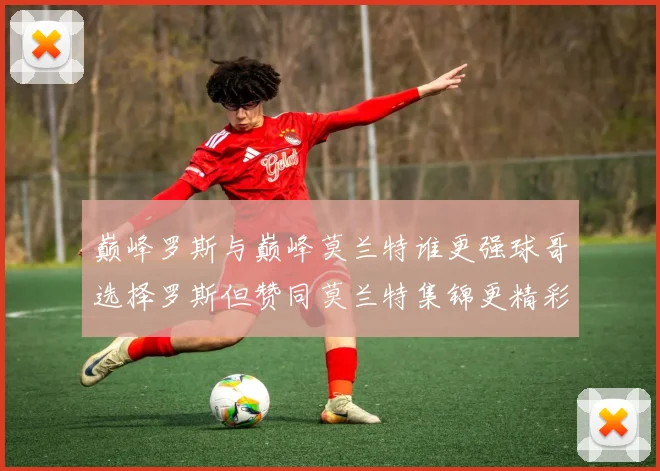 巅峰罗斯与巅峰莫兰特谁更强球哥选择罗斯但赞同莫兰特集锦更精彩