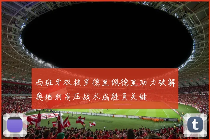 西班牙双核罗德里佩德里助力破解奥地利高压战术成胜负关键