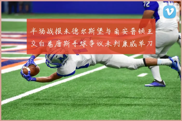 半场战报米德尔斯堡与南安普顿互交白卷唐斯手球争议未判康威单刀击中立柱