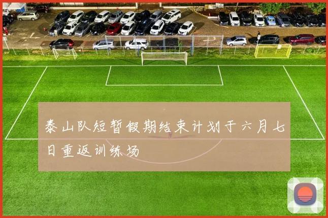泰山队短暂假期结束计划于六月七日重返训练场