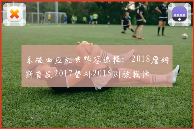 乐福回应经典阵容选择：2018詹姆斯首发2017替补2015则被裁掉