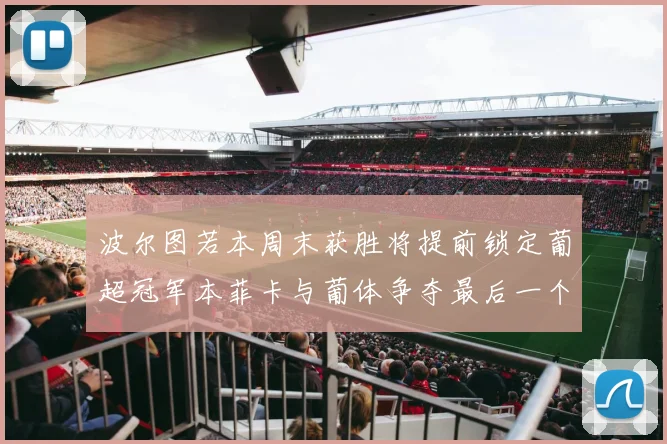 波尔图若本周末获胜将提前锁定葡超冠军本菲卡与葡体争夺最后一个欧冠名额