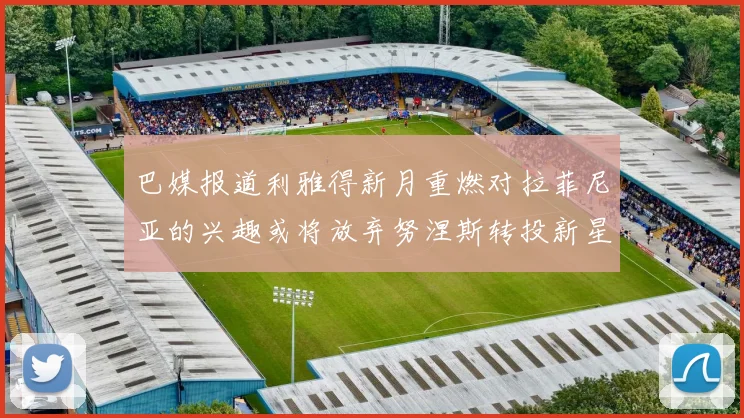 巴媒报道利雅得新月重燃对拉菲尼亚的兴趣或将放弃努涅斯转投新星