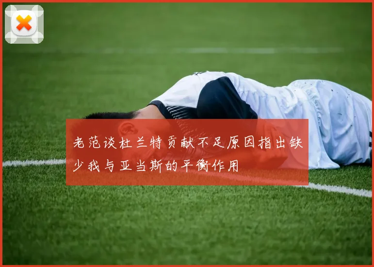 老范谈杜兰特贡献不足原因指出缺少我与亚当斯的平衡作用